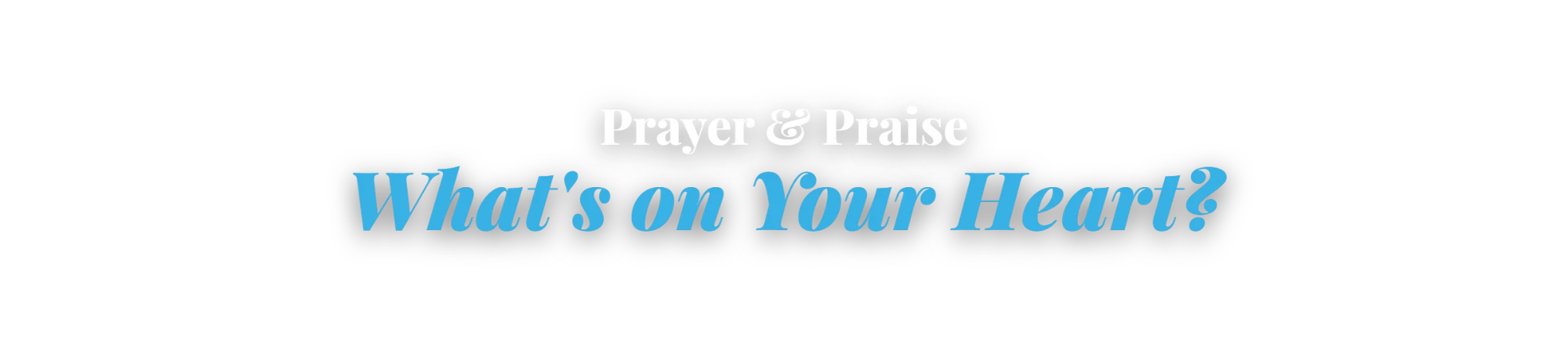Prayer & Praise, What's on Your Heart?